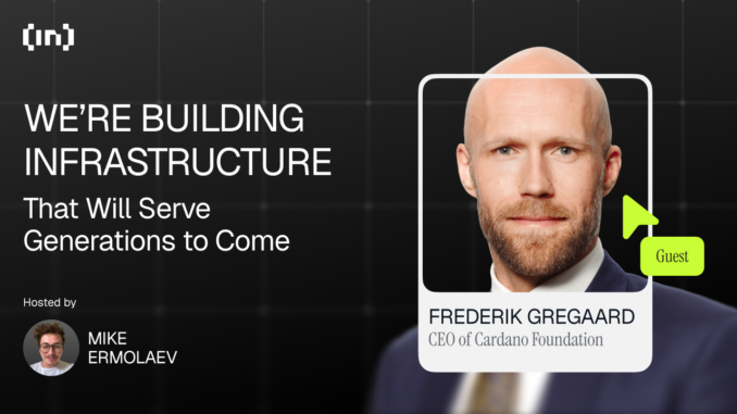 "We’re Building Infrastructure That Will Serve Generations to Come" Cardano CEO Frederik Gregaard: “We’re Building Infrastructure That Will Serve Generations to Come”